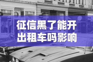 征信黑了能开出租车吗影响解析