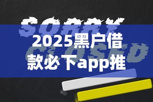 2025黑户借款必下app推荐