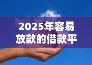 2025年容易放款的借款平台推荐