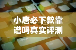小唐必下款靠谱吗真实评测分析