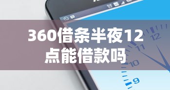 360借条半夜12点能借款吗