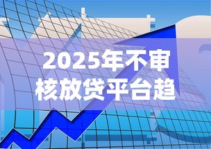 2025年不审核放贷平台趋势解析
