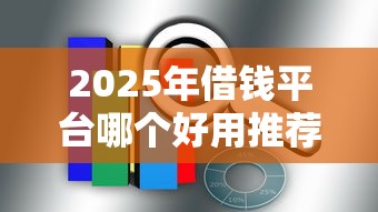 2025年借钱平台哪个好用推荐