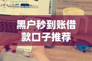 黑户秒到账借款口子推荐