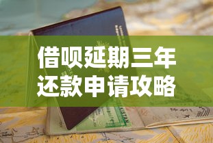 借呗延期三年还款申请攻略指南