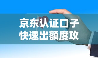 京东认证口子快速出额度攻略