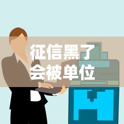 征信黑了会被单位开除吗