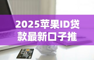 2025苹果ID贷款最新口子推荐