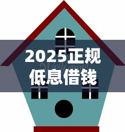 2025正规低息借钱软件平台推荐
