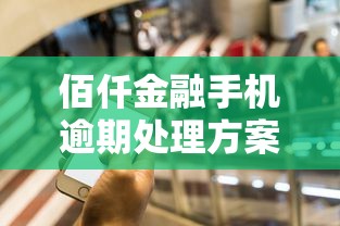 佰仟金融手机逾期处理方案