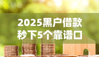 2025黑户借款秒下5个靠谱口子