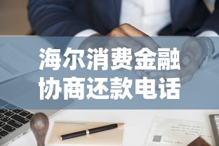 海尔消费金融协商还款电话及流程指南
