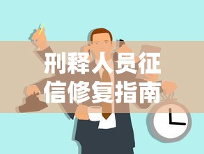 刑释人员征信修复指南与实操