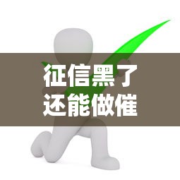 征信黑了还能做催收工作吗
