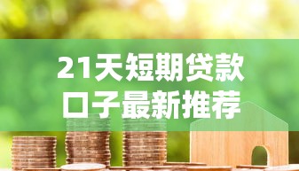 21天短期贷款口子最新推荐