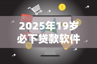 2025年19岁必下贷款软件精选