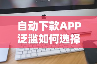 自动下款APP泛滥如何选择靠谱平台 自动下款APP泛滥如何选择靠谱平台