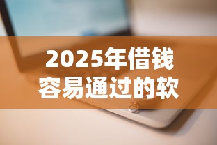 2025年借钱容易通过的软件推荐