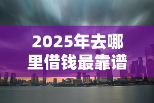 2025年去哪里借钱最靠谱