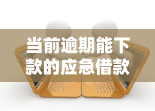 当前逾期能下款的应急借款平台