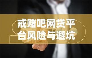 戒赌吧网贷平台风险与避坑指南