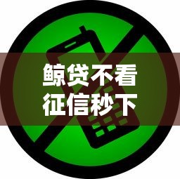 鲸贷不看征信秒下款快速到账 鲸贷不看征信秒下款快速到账