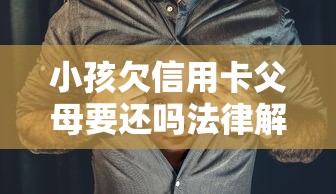 小孩欠信用卡父母要还吗法律解析