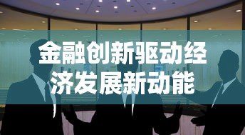 金融创新驱动经济发展新动能
