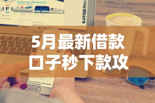 5月最新借款口子秒下款攻略