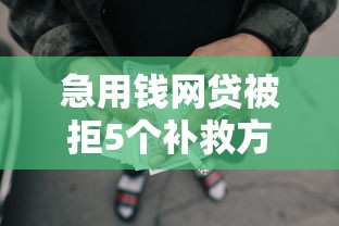急用钱网贷被拒5个补救方法