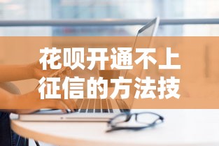 花呗开通不上征信的方法技巧