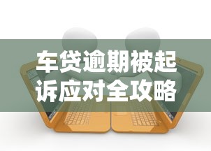车贷逾期被起诉应对全攻略
