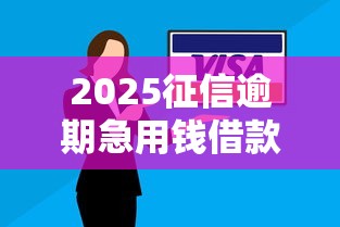 2025征信逾期急用钱借款渠道推荐