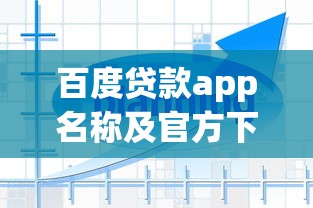 百度贷款app名称及官方下载指南
