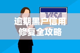 逾期黑户信用修复全攻略
