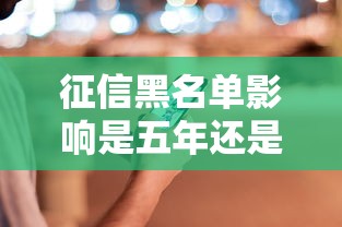 征信黑名单影响是五年还是一辈子