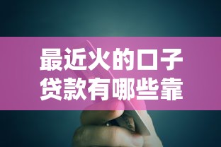 最近火的口子贷款有哪些靠谱
