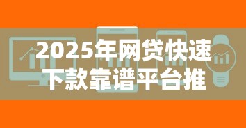 2025年网贷快速下款靠谱平台推荐