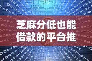 芝麻分低也能借款的平台推荐