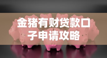 金猪有财贷款口子申请攻略