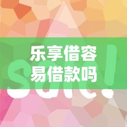 乐享借容易借款吗审核快放款稳