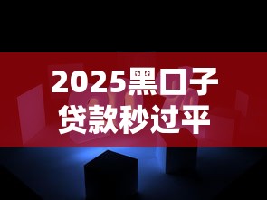 2025黑口子贷款秒过平台精选 2025黑口子贷款秒过平台精选