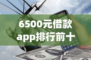6500元借款app排行前十推荐 6500元借款app排行前十推荐