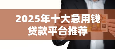 2025年十大急用钱贷款平台推荐