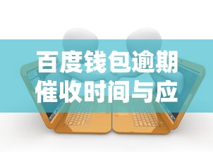 百度钱包逾期催收时间与应对措施