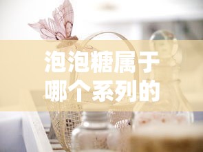 泡泡糖属于哪个系列的口香糖产品 泡泡糖属于哪个系列的口香糖产品