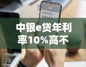 中银e贷年利率10%高不高 中银e贷年利率10%高不高