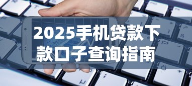 2025手机贷款下款口子查询指南 2025手机贷款下款口子查询指南