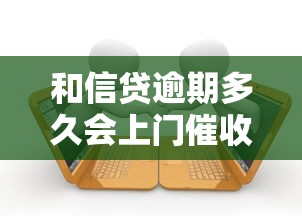 和信贷逾期多久会上门催收