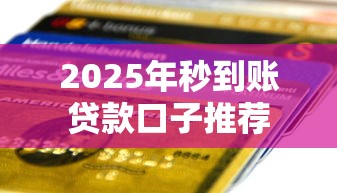 2025年秒到账贷款口子推荐
